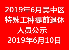 2019年6月吳中區(qū)特殊工種提前退休人員公示